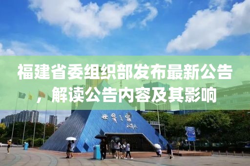 福建省委组织部发布最新公告，解读公告内容及其影响