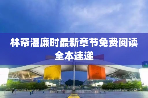 林帘湛廉时最新章节免费阅读全本速递