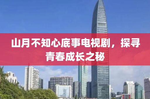 山月不知心底事电视剧，探寻青春成长之秘
