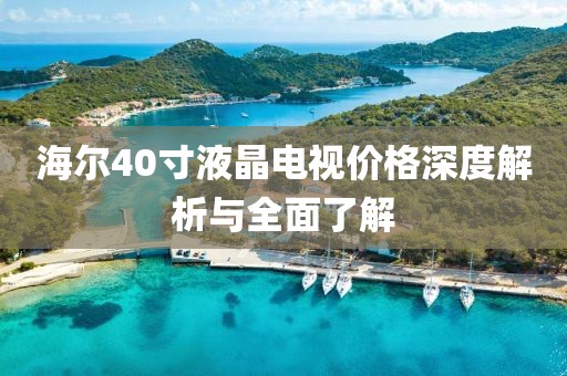 海尔40寸液晶电视价格深度解析与全面了解