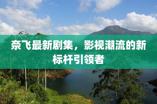 奈飞最新剧集，影视潮流的新标杆引领者