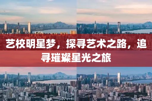 艺校明星梦，探寻艺术之路，追寻璀璨星光之旅