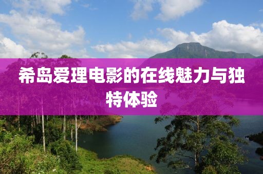 希岛爱理电影的在线魅力与独特体验