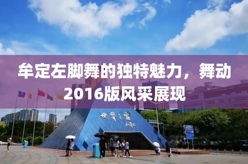 牟定左脚舞的独特魅力，舞动2016版风采展现