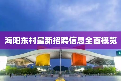海阳东村最新招聘信息全面概览