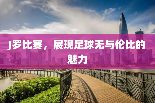J罗比赛，展现足球无与伦比的魅力