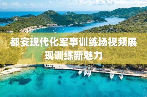 都安现代化军事训练场视频展现训练新魅力