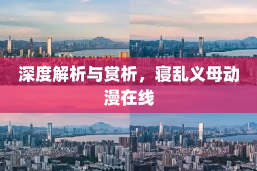 深度解析与赏析，寝乱义母动漫在线
