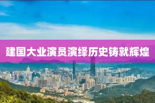 建国大业演员演绎历史铸就辉煌