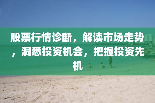 股票行情诊断，解读市场走势，洞悉投资机会，把握投资先机