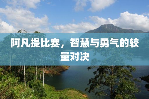 阿凡提比赛，智慧与勇气的较量对决