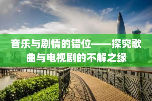 音乐与剧情的错位——探究歌曲与电视剧的不解之缘