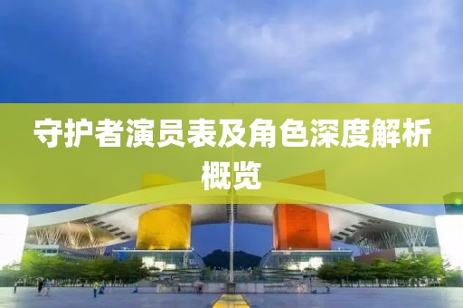 守护者演员表及角色深度解析概览