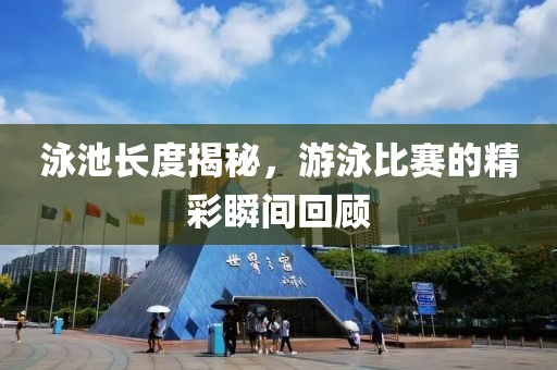 泳池长度揭秘，游泳比赛的精彩瞬间回顾