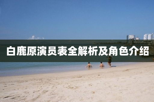 白鹿原演员表全解析及角色介绍