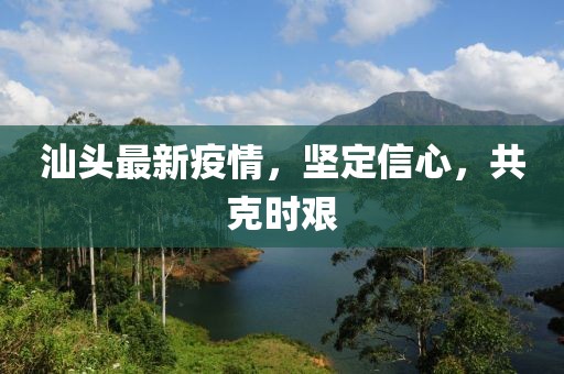汕头最新疫情，坚定信心，共克时艰