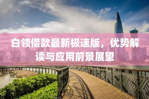 白领借款最新极速版，优势解读与应用前景展望