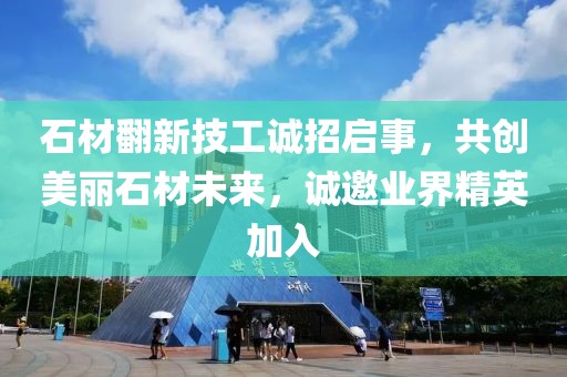 石材翻新技工诚招启事，共创美丽石材未来，诚邀业界精英加入