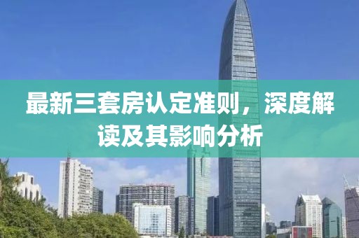 最新三套房认定准则，深度解读及其影响分析
