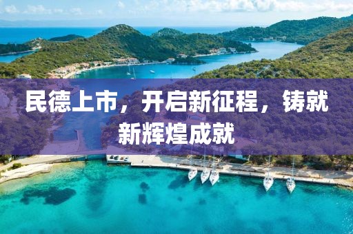 民德上市，开启新征程，铸就新辉煌成就