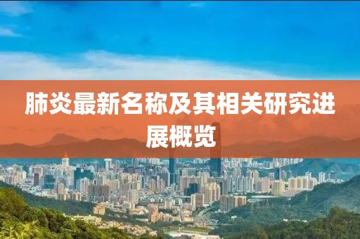 肺炎最新名称及其相关研究进展概览