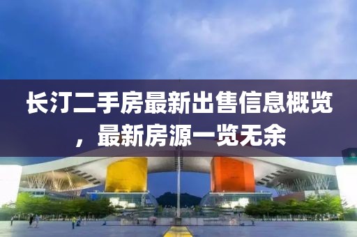 长汀二手房最新出售信息概览，最新房源一览无余