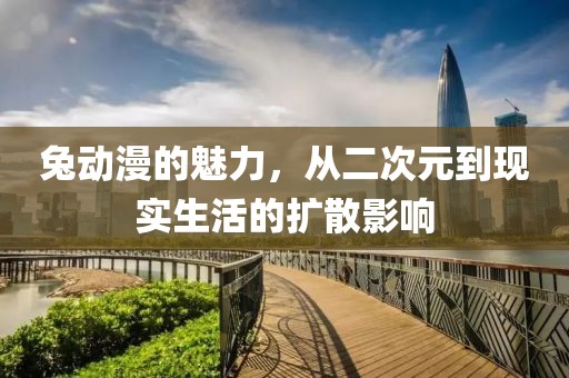 兔动漫的魅力，从二次元到现实生活的扩散影响