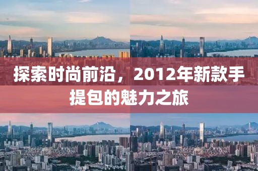 探索时尚前沿，2012年新款手提包的魅力之旅