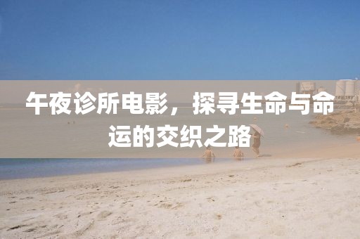 午夜诊所电影，探寻生命与命运的交织之路