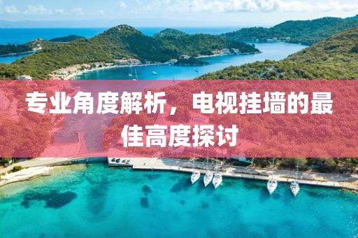 专业角度解析，电视挂墙的最佳高度探讨
