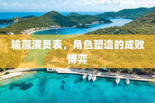 输赢演员表，角色塑造的成败博弈