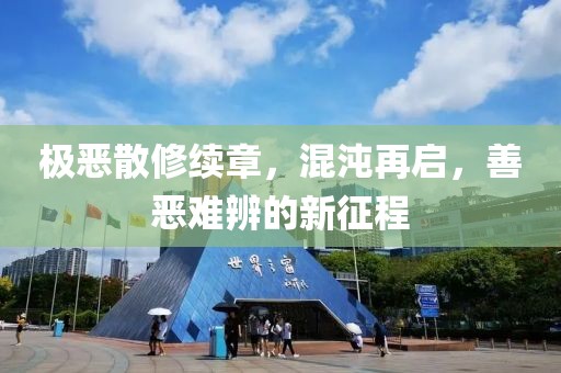 极恶散修续章，混沌再启，善恶难辨的新征程