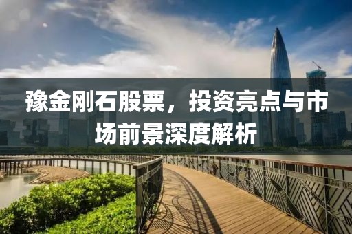豫金刚石股票，投资亮点与市场前景深度解析