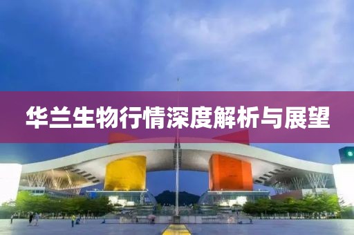 华兰生物行情深度解析与展望