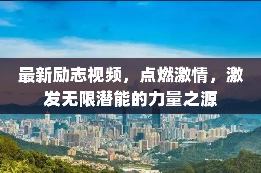 最新励志视频，点燃激情，激发无限潜能的力量之源