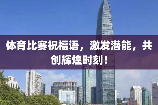 体育比赛祝福语，激发潜能，共创辉煌时刻！