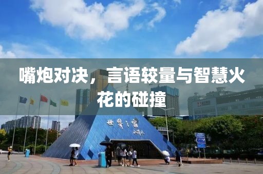 嘴炮对决，言语较量与智慧火花的碰撞