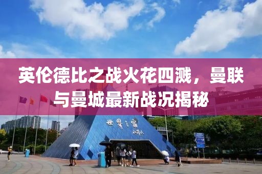 英伦德比之战火花四溅，曼联与曼城最新战况揭秘