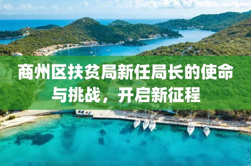 商州区扶贫局新任局长的使命与挑战，开启新征程