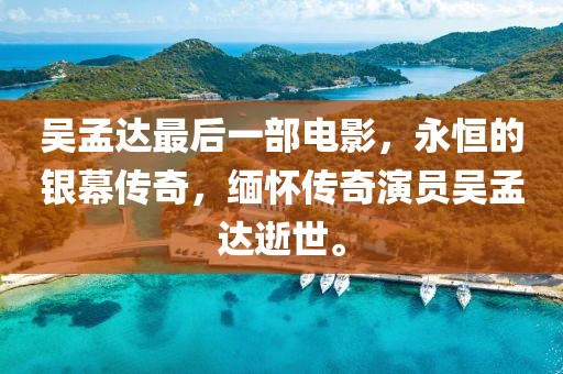 吴孟达最后一部电影，永恒的银幕传奇，缅怀传奇演员吴孟达逝世。