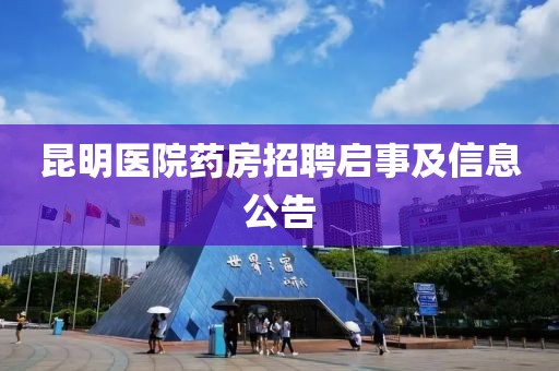 昆明医院药房招聘启事及信息公告
