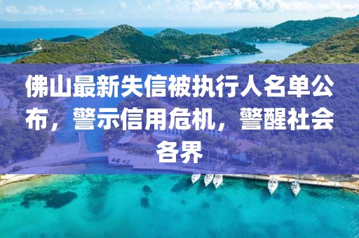佛山最新失信被执行人名单公布，警示信用危机，警醒社会各界