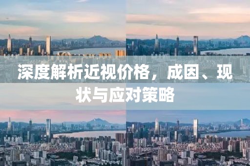 深度解析近视价格，成因、现状与应对策略