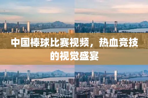 中国棒球比赛视频，热血竞技的视觉盛宴