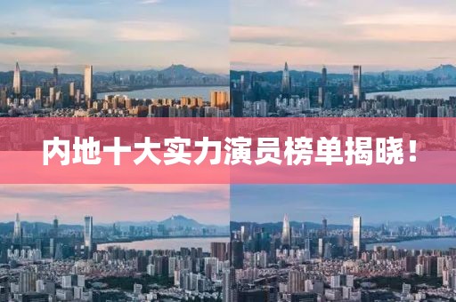 内地十大实力演员榜单揭晓！