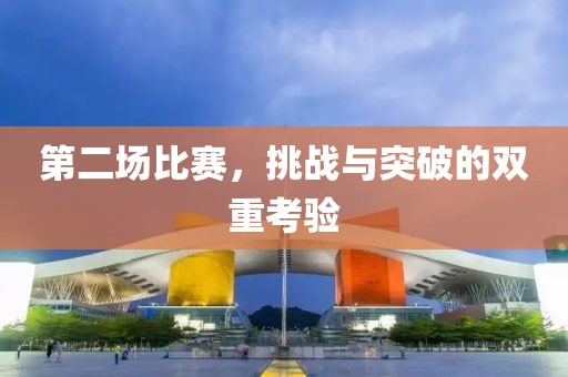 第二场比赛，挑战与突破的双重考验