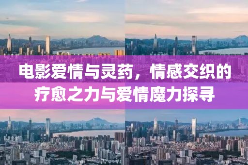 电影爱情与灵药，情感交织的疗愈之力与爱情魔力探寻