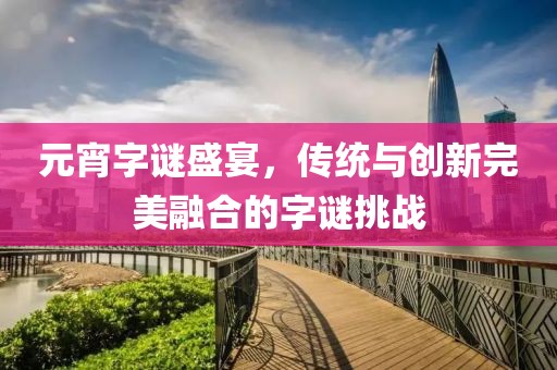 元宵字谜盛宴，传统与创新完美融合的字谜挑战