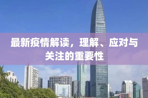 最新疫情解读，理解、应对与关注的重要性