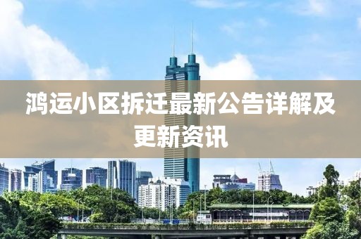 鸿运小区拆迁最新公告详解及更新资讯